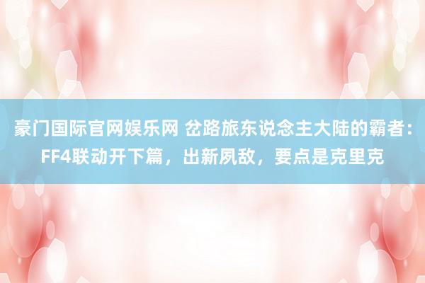 豪门国际官网娱乐网 岔路旅东说念主大陆的霸者：FF4联动开下篇，出新夙敌，要点是克里克