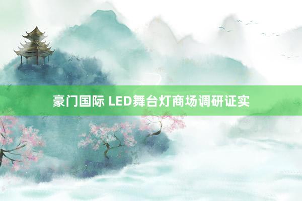 豪门国际 LED舞台灯商场调研证实
