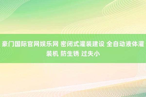 豪门国际官网娱乐网 密闭式灌装建设 全自动液体灌装机 防生锈 过失小