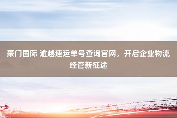 豪门国际 逾越速运单号查询官网，<a href=