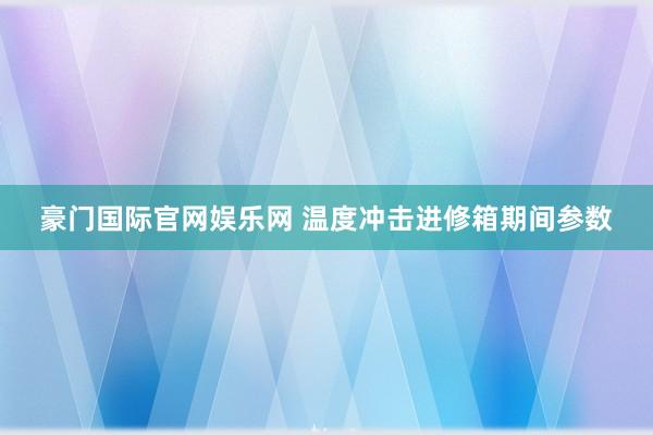 豪门国际官网娱乐网 温度冲击进修箱期间参数