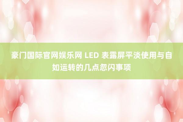 豪门国际官网娱乐网 LED 表露屏平淡使用与自如运转的几点忽闪事项