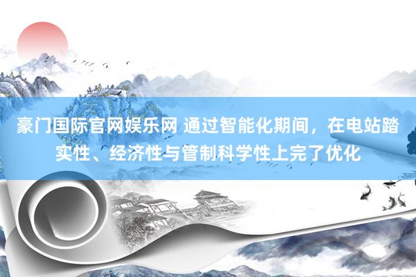 豪门国际官网娱乐网 通过智能化期间，在电站踏实性、经济性与管制科学性上完了优化