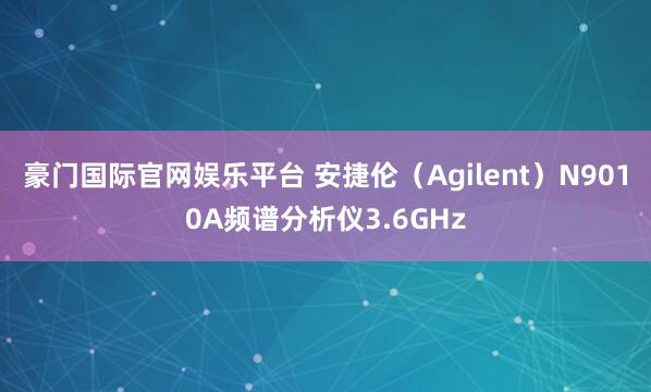 豪门国际官网娱乐平台 安捷伦（Agilent）N9010A频谱分析仪3.6GHz