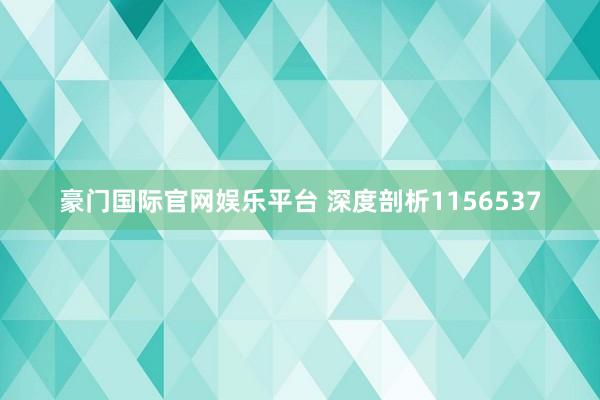 豪门国际官网娱乐平台 深度剖析1156537