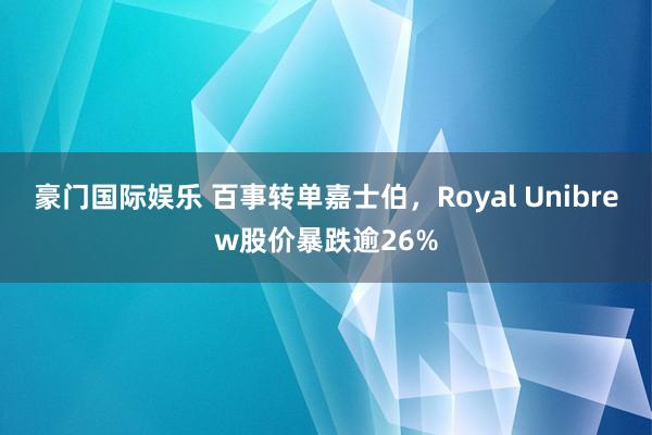 豪门国际娱乐 百事转单嘉士伯，Royal Unibrew股价暴跌逾26%