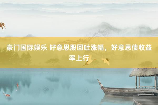 豪门国际娱乐 好意思股回吐涨幅，好意思债收益率上行