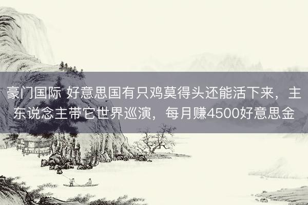 豪门国际 好意思国有只鸡莫得头还能活下来，主东说念主带它世界巡演，每月赚4500好意思金